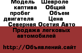  › Модель ­ Шевроле каптива  › Общий пробег ­ 145 › Объем двигателя ­ 3 › Цена ­ 600 - Северная Осетия Авто » Продажа легковых автомобилей   